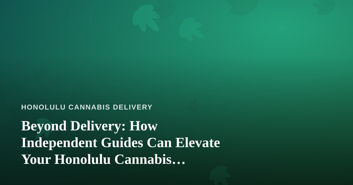 Beyond Delivery: How Independent Guides Can Elevate Your Honolulu Cannabis Experience