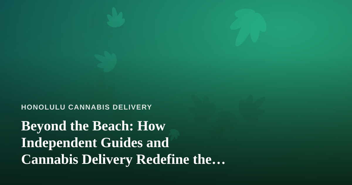Beyond the Beach: How Independent Guides and Cannabis Delivery Redefine the Honolulu Experience