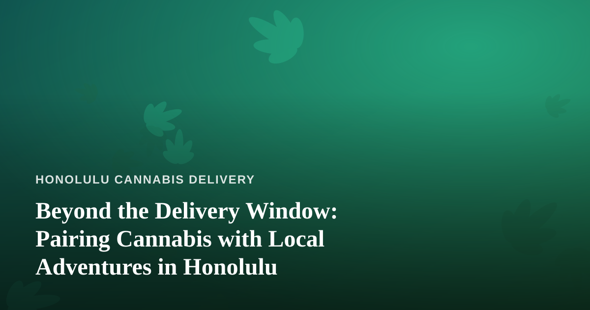 Beyond the Delivery Window: Pairing Cannabis with Local Adventures in Honolulu