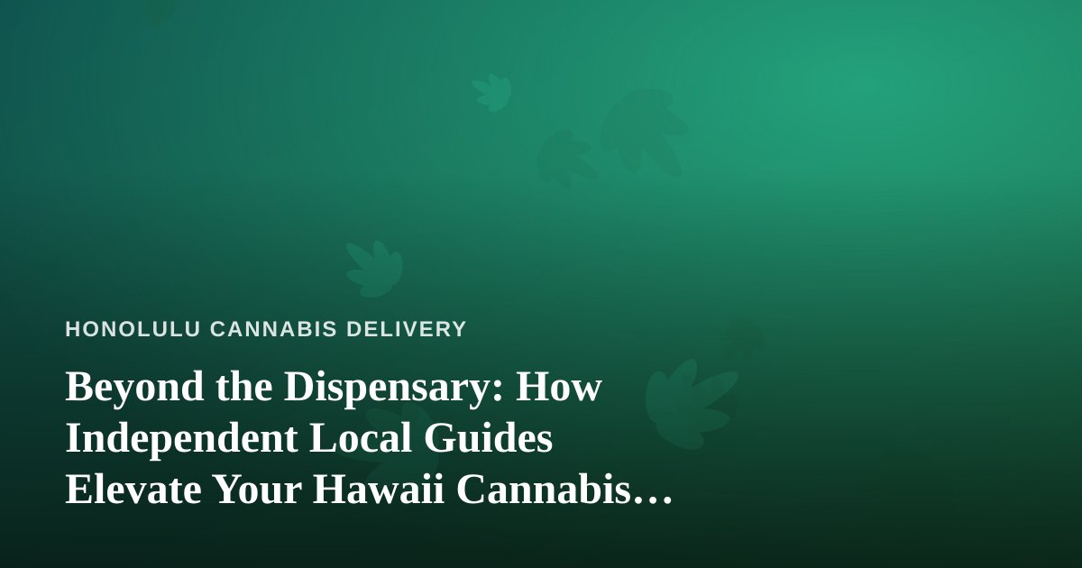 Beyond the Dispensary: How Independent Local Guides Elevate Your Hawaii Cannabis Experience