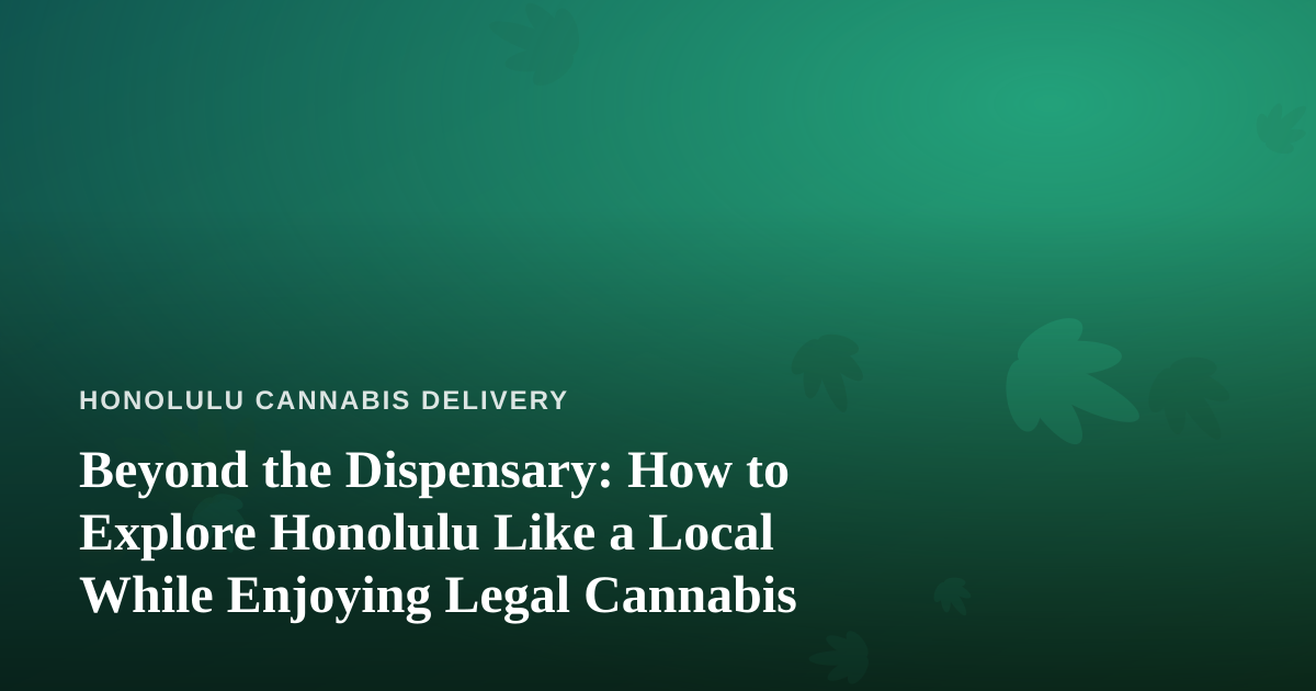 Beyond the Dispensary: How to Explore Honolulu Like a Local While Enjoying Legal Cannabis