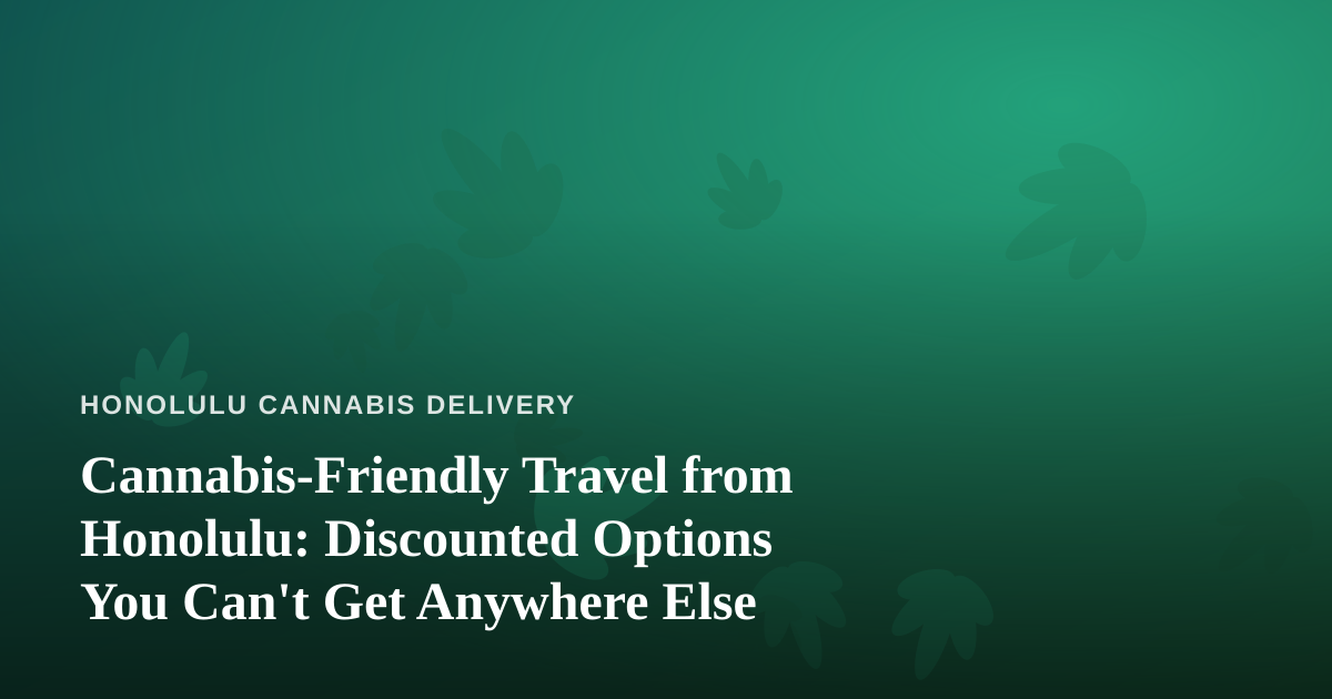 Cannabis-Friendly Travel from Honolulu: Discounted Options You Can’t Get Anywhere Else