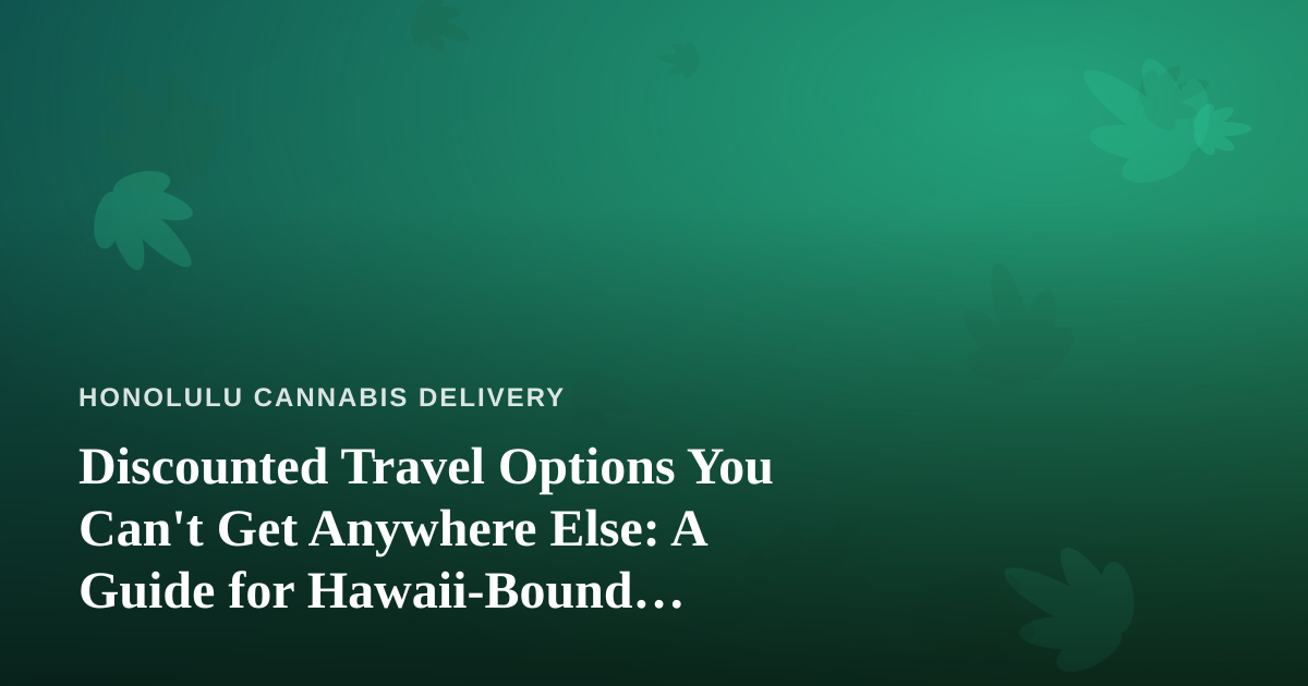Discounted Travel Options You Can’t Get Anywhere Else: A Guide for Hawaii-Bound Cannabis Consumers