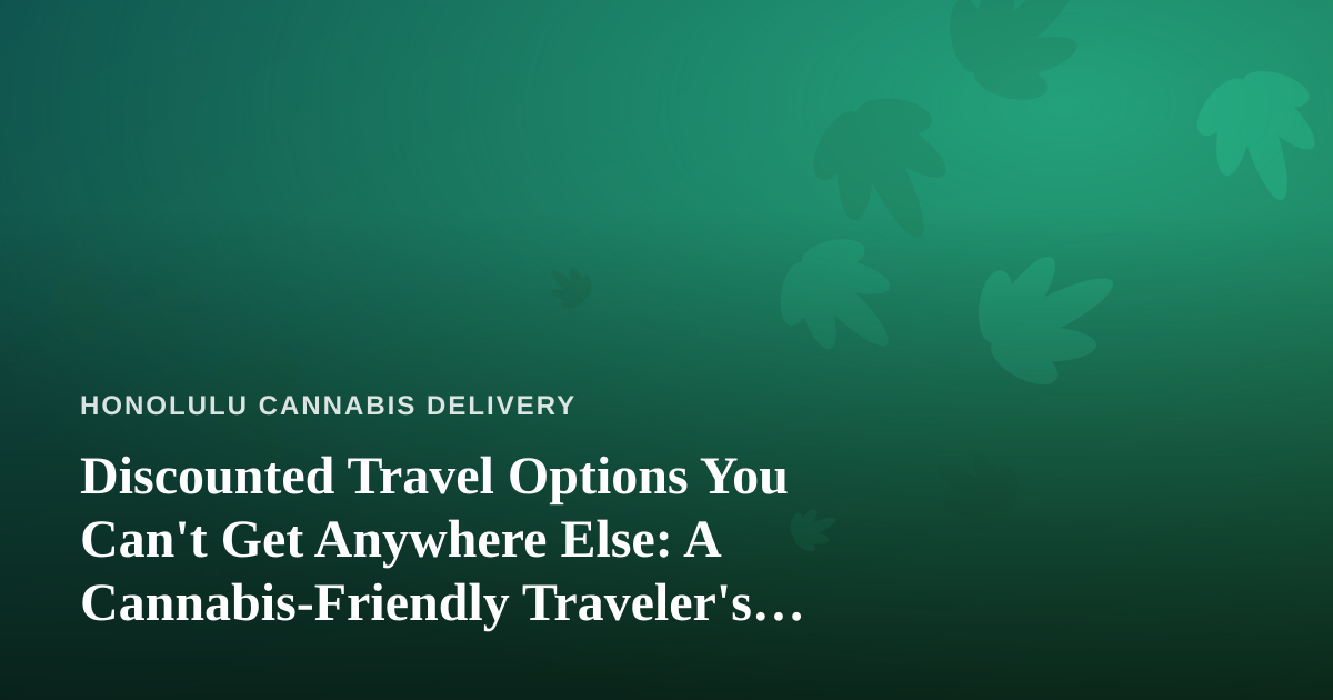 Discounted Travel Options You Can’t Get Anywhere Else: A Cannabis-Friendly Traveler’s Guide