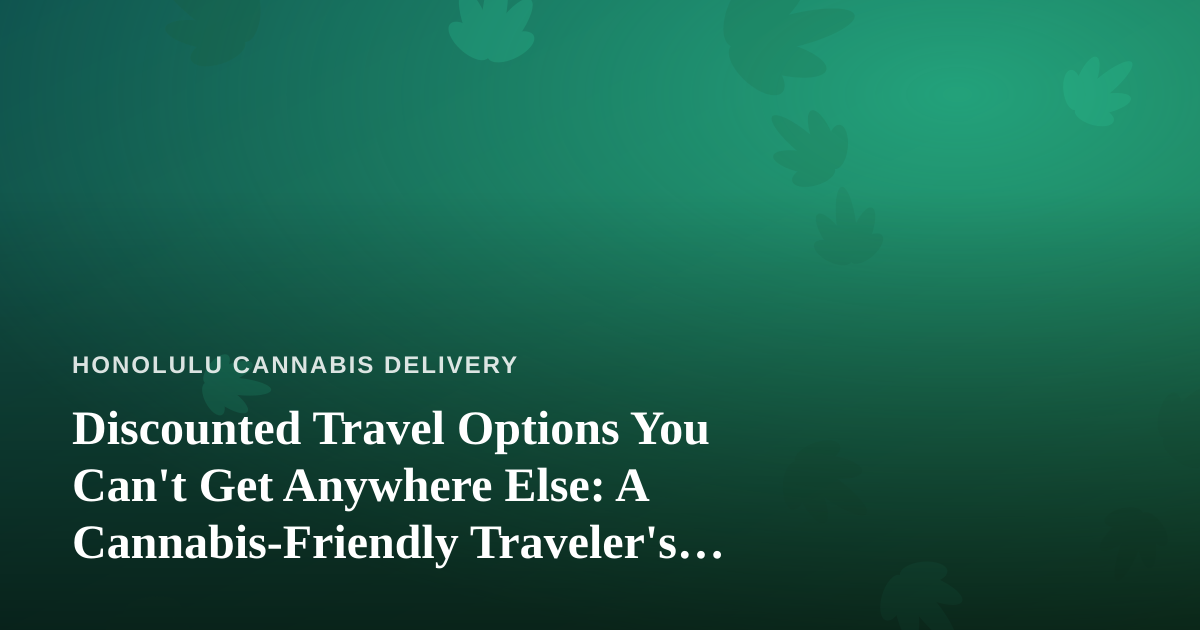 Discounted Travel Options You Can’t Get Anywhere Else: A Cannabis-Friendly Traveler’s Guide