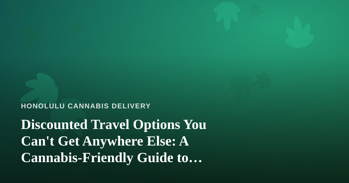 Discounted Travel Options You Can’t Get Anywhere Else: A Cannabis-Friendly Guide to Getting Away