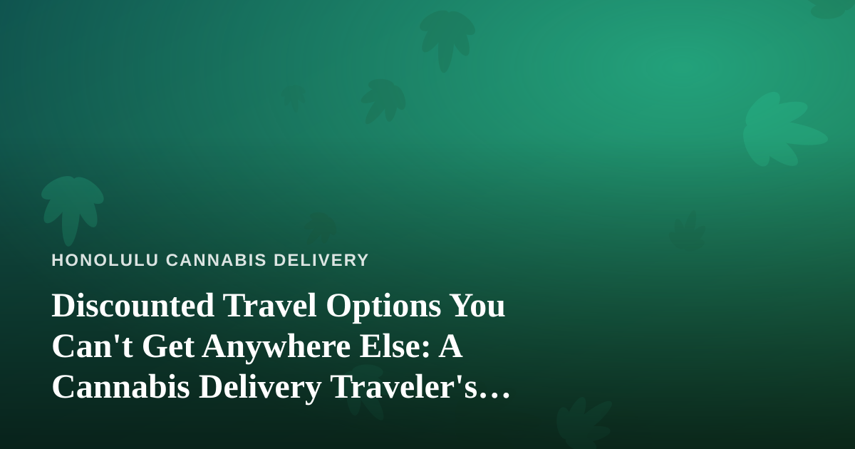 Discounted Travel Options You Can’t Get Anywhere Else: A Cannabis Delivery Traveler’s Guide