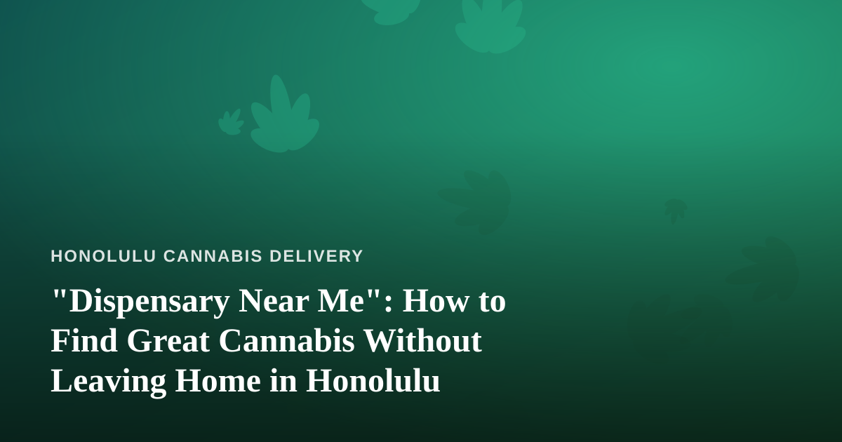 “Dispensary Near Me”: How to Find Great Cannabis Without Leaving Home in Honolulu