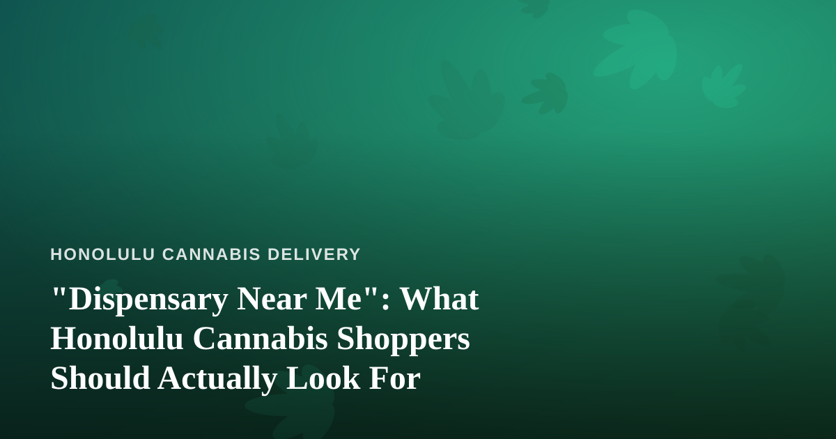 “Dispensary Near Me”: What Honolulu Cannabis Shoppers Should Actually Look For