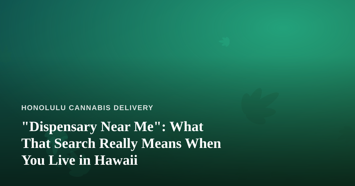 “Dispensary Near Me”: What That Search Really Means When You Live in Hawaii