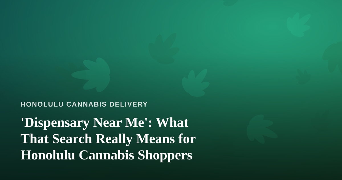 ‘Dispensary Near Me’: What That Search Really Means for Honolulu Cannabis Shoppers