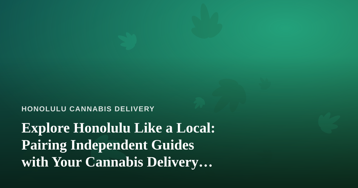 Explore Honolulu Like a Local: Pairing Independent Guides with Your Cannabis Delivery Experience