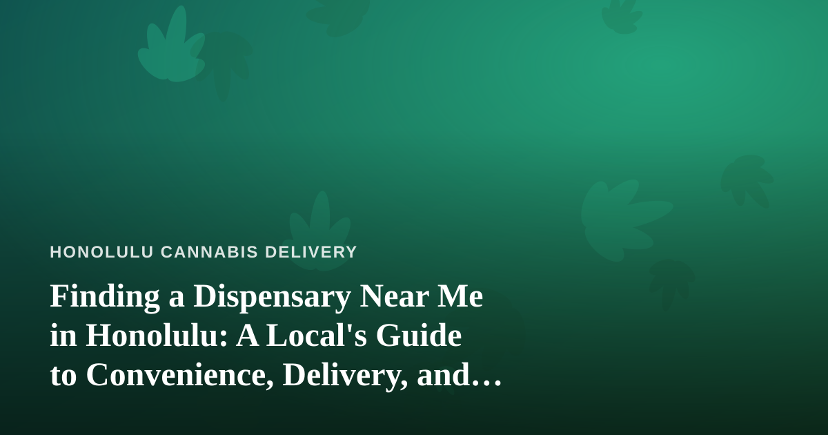 Finding a Dispensary Near Me in Honolulu: A Local’s Guide to Convenience, Delivery, and Quality