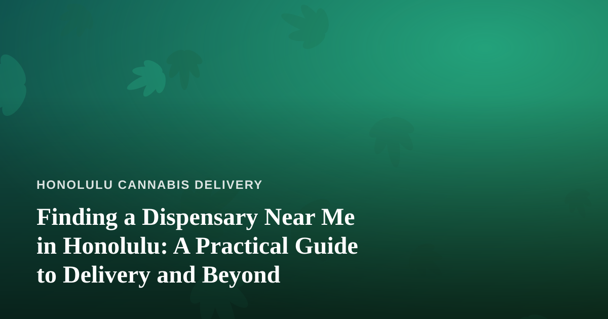 Finding a Dispensary Near Me in Honolulu: A Practical Guide to Delivery and Beyond