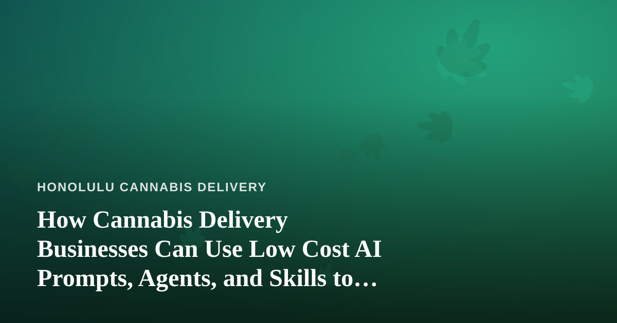 How Cannabis Delivery Businesses Can Use Low Cost AI Prompts, Agents, and Skills to Grow