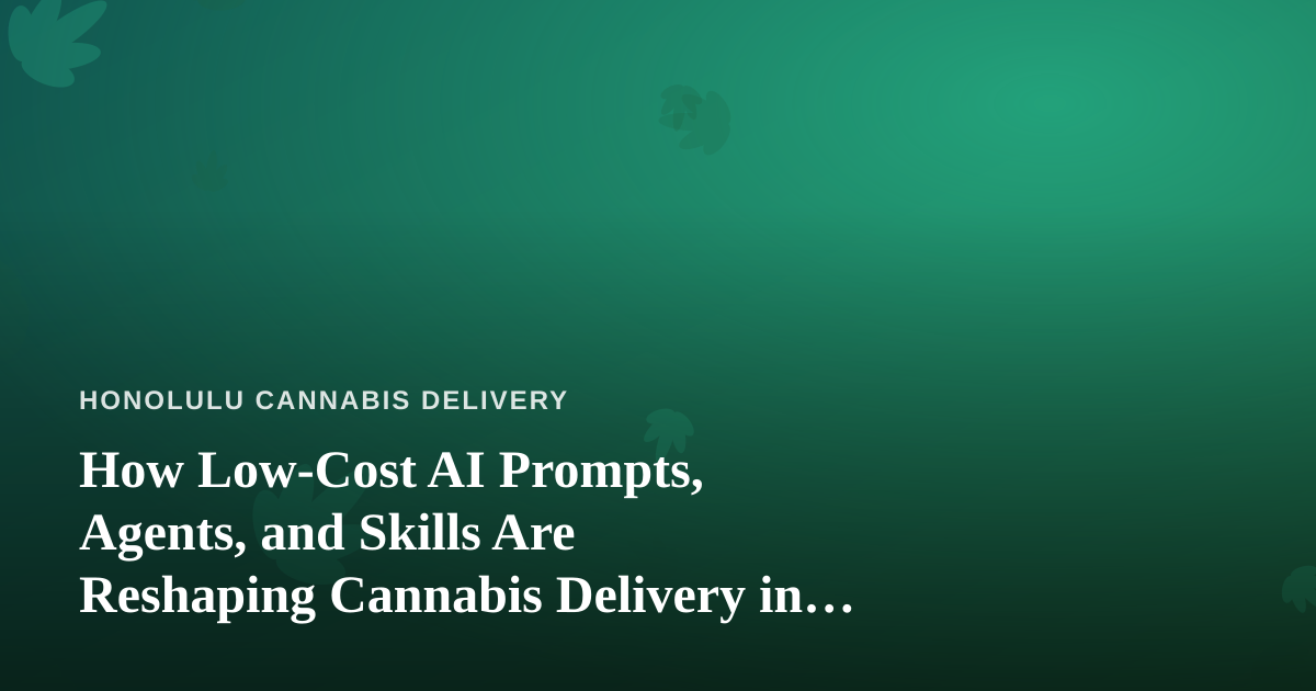 How Low-Cost AI Prompts, Agents, and Skills Are Reshaping Cannabis Delivery in Honolulu