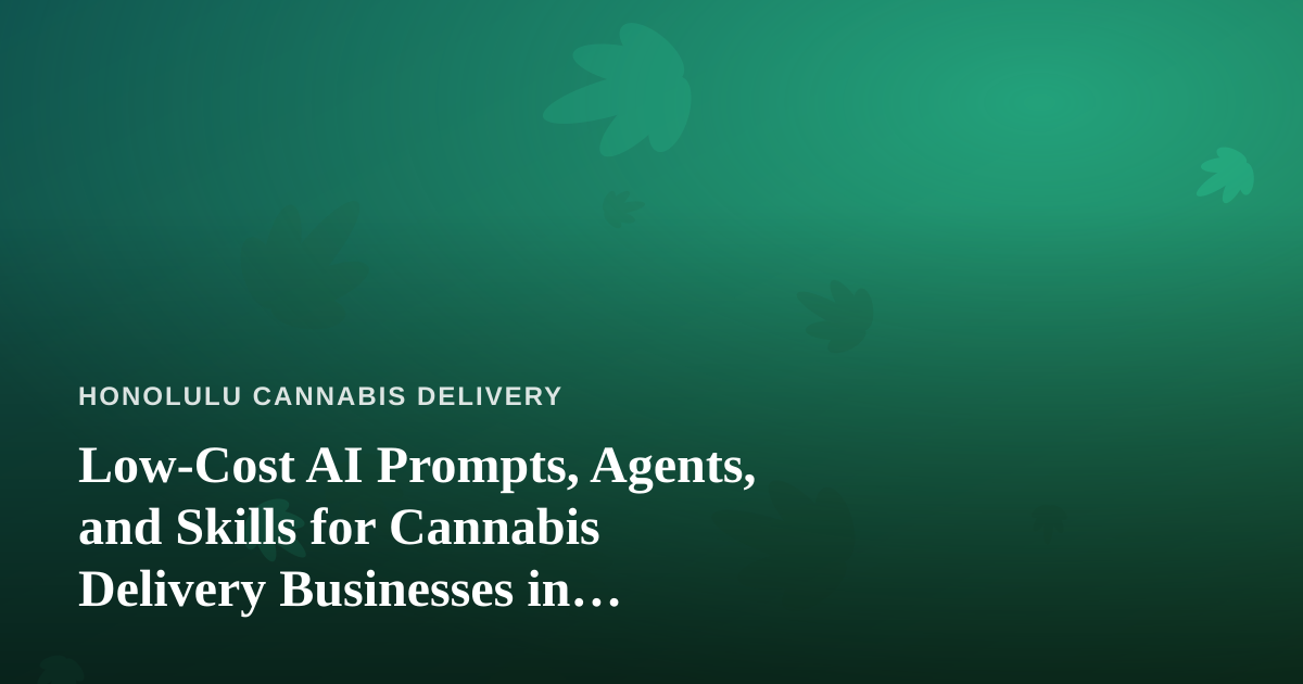 Low-Cost AI Prompts, Agents, and Skills for Cannabis Delivery Businesses in Honolulu