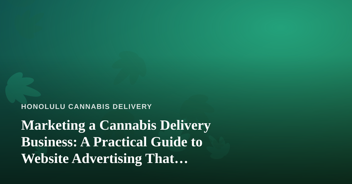 Marketing a Cannabis Delivery Business: A Practical Guide to Website Advertising That Actually Works