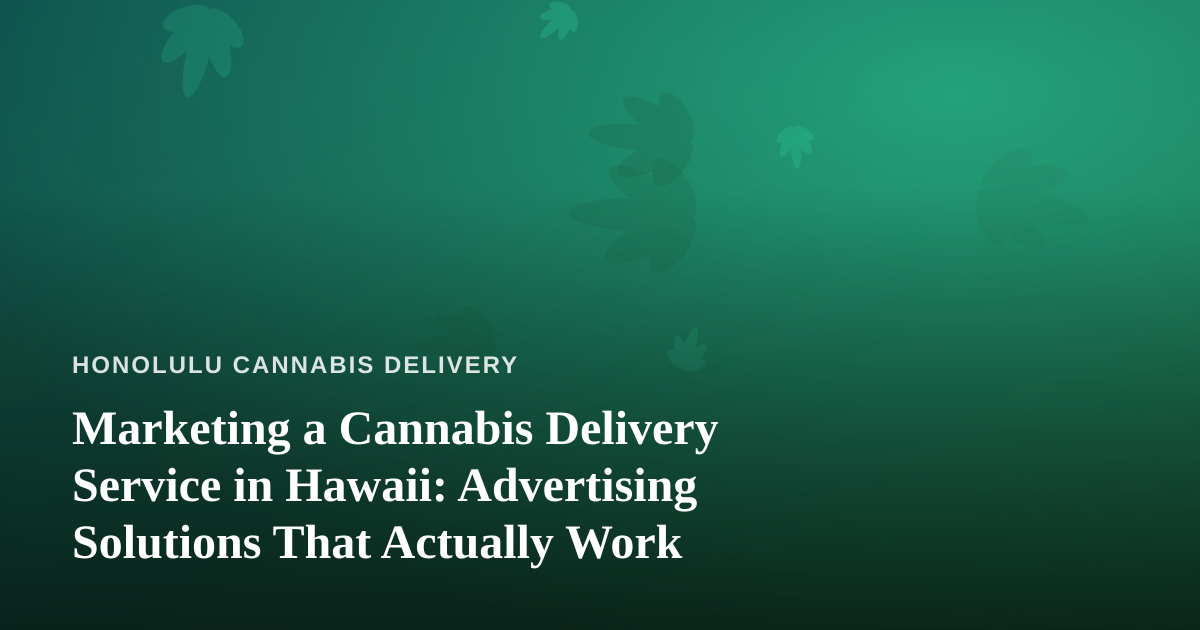 Marketing a Cannabis Delivery Service in Hawaii: Advertising Solutions That Actually Work