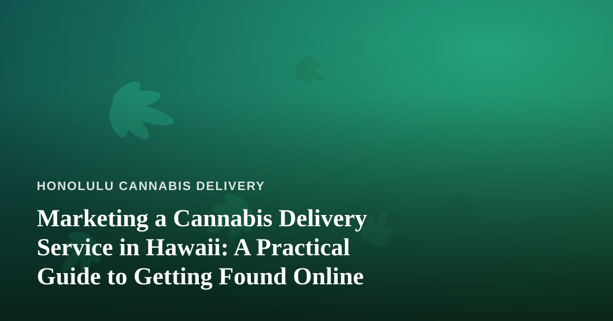 Marketing a Cannabis Delivery Service in Hawaii: A Practical Guide to Getting Found Online