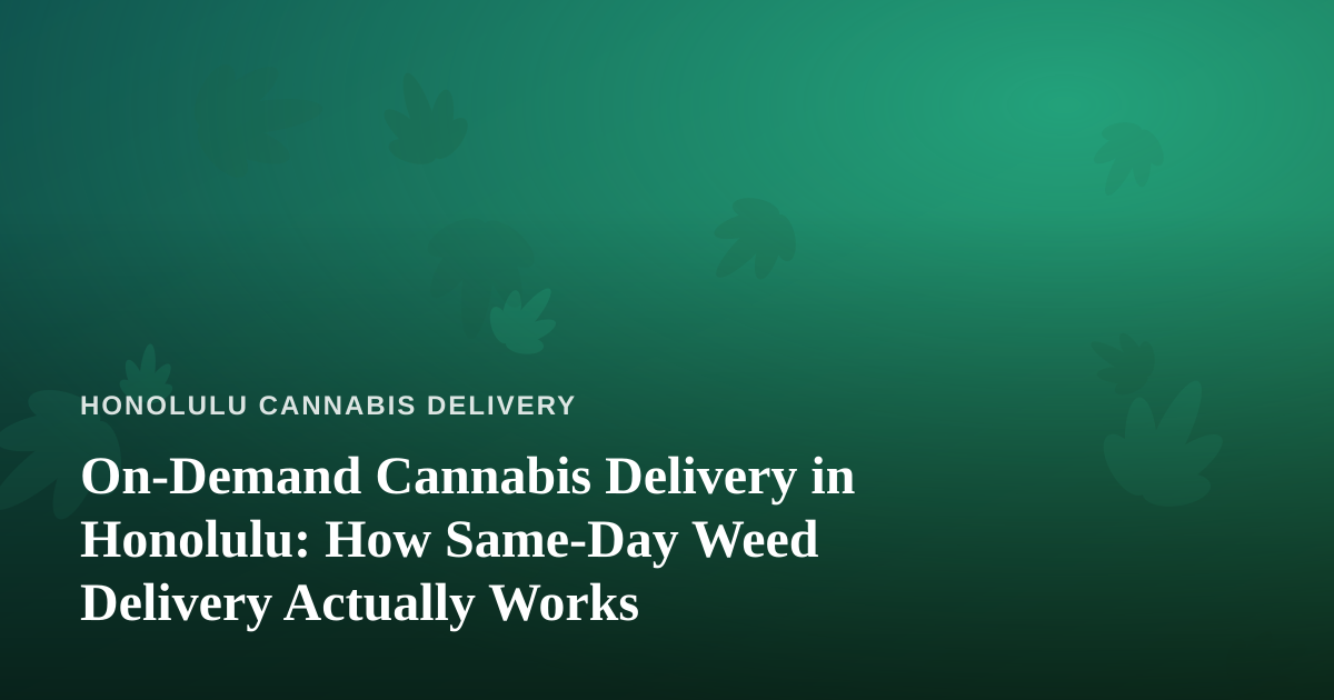 On-Demand Cannabis Delivery in Honolulu: How Same-Day Weed Delivery Actually Works