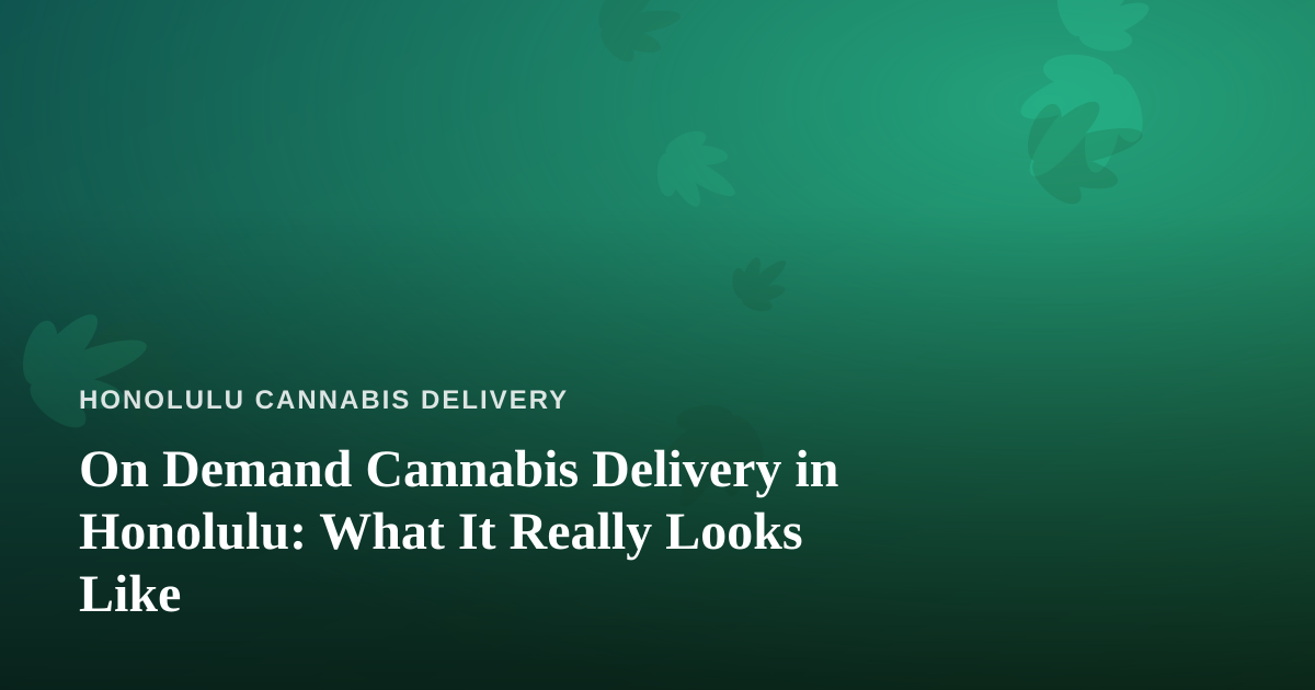 On Demand Cannabis Delivery in Honolulu: What It Really Looks Like