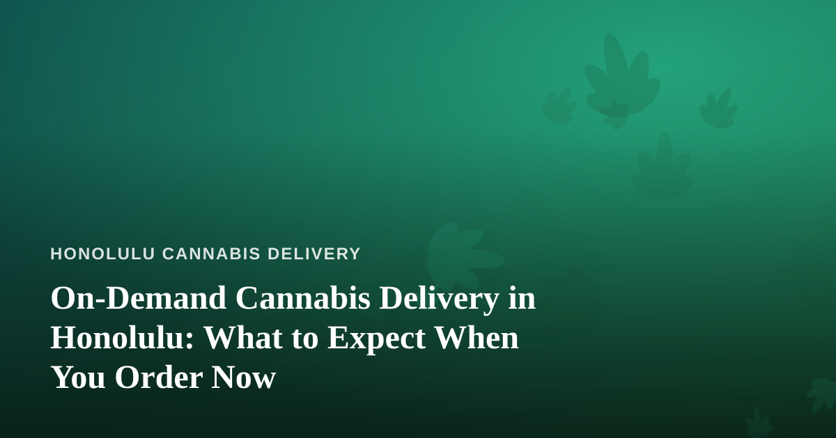 On-Demand Cannabis Delivery in Honolulu: What to Expect When You Order Now