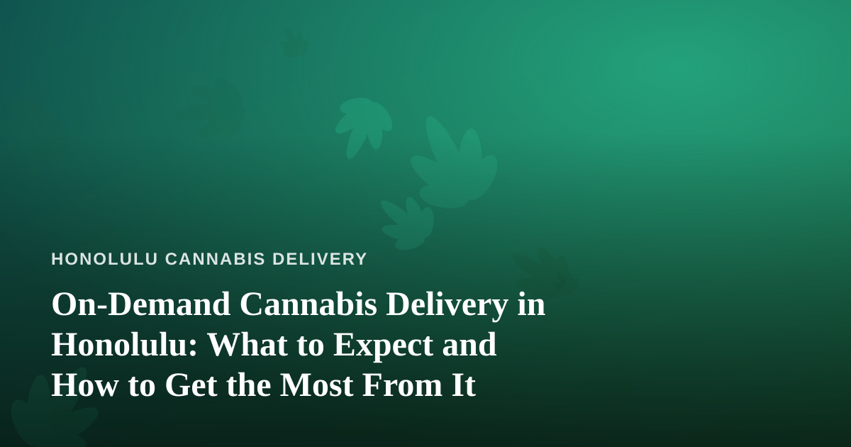 On-Demand Cannabis Delivery in Honolulu: What to Expect and How to Get the Most From It