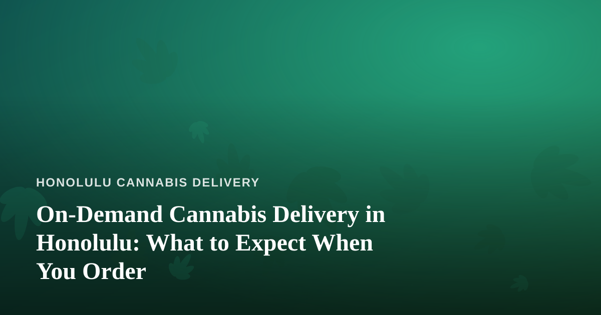 On-Demand Cannabis Delivery in Honolulu: What to Expect When You Order