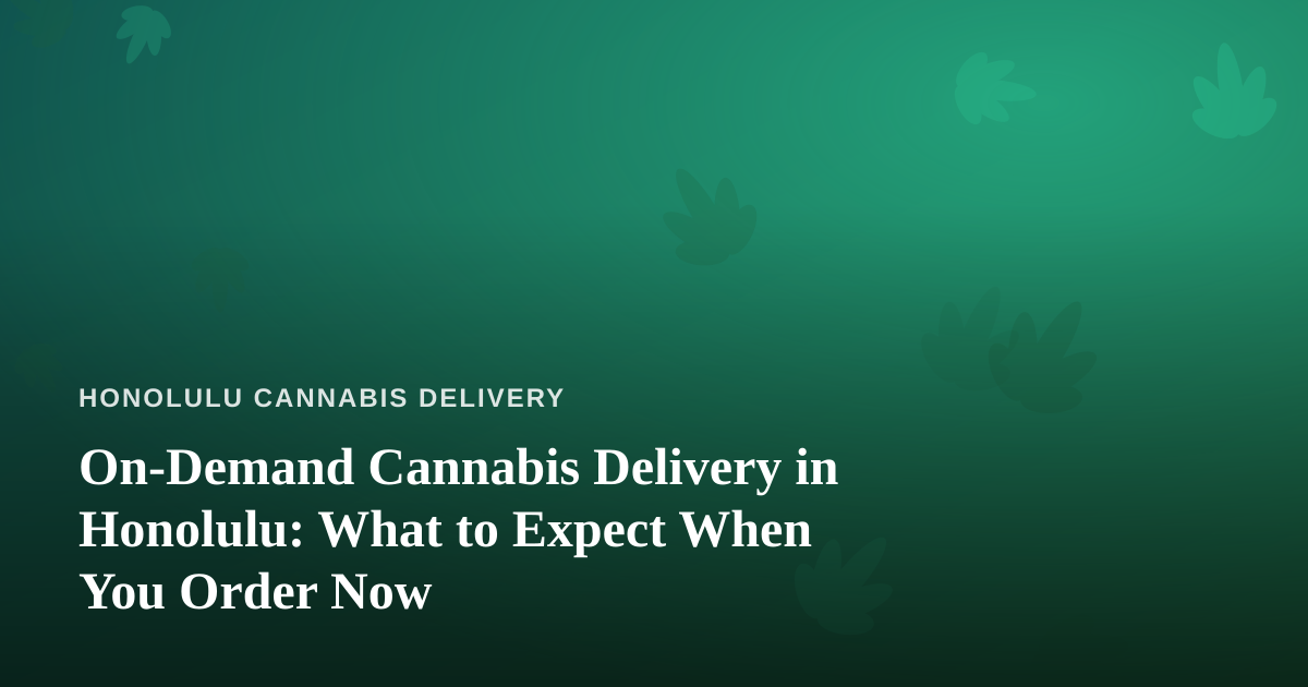 On-Demand Cannabis Delivery in Honolulu: What to Expect When You Order Now