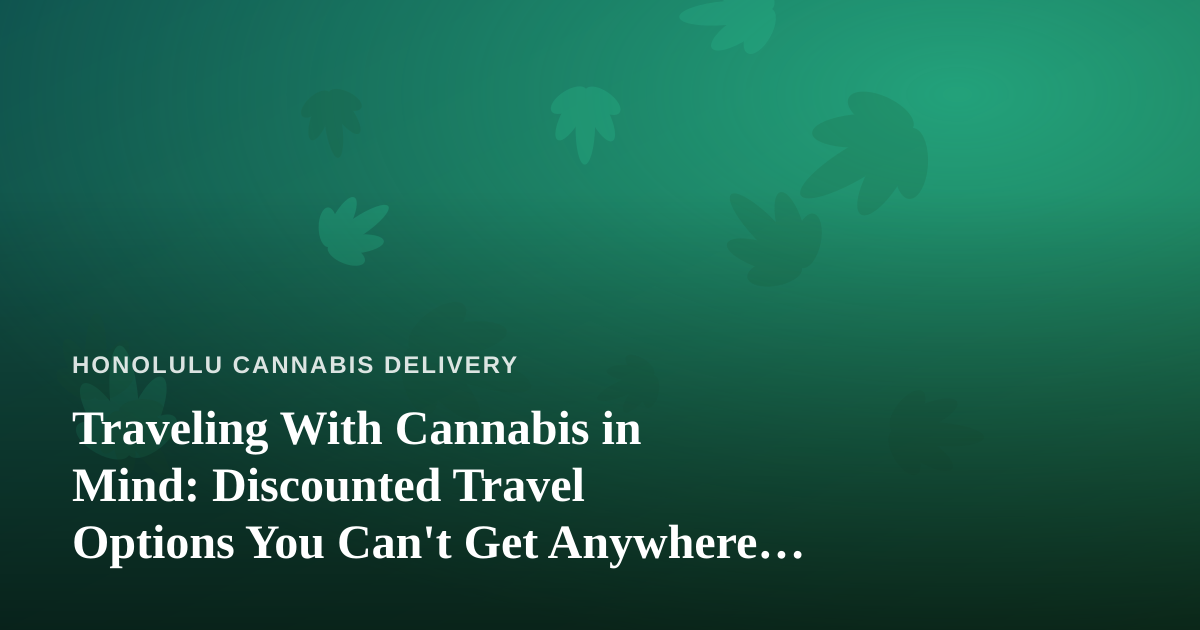 Traveling With Cannabis in Mind: Discounted Travel Options You Can’t Get Anywhere Else