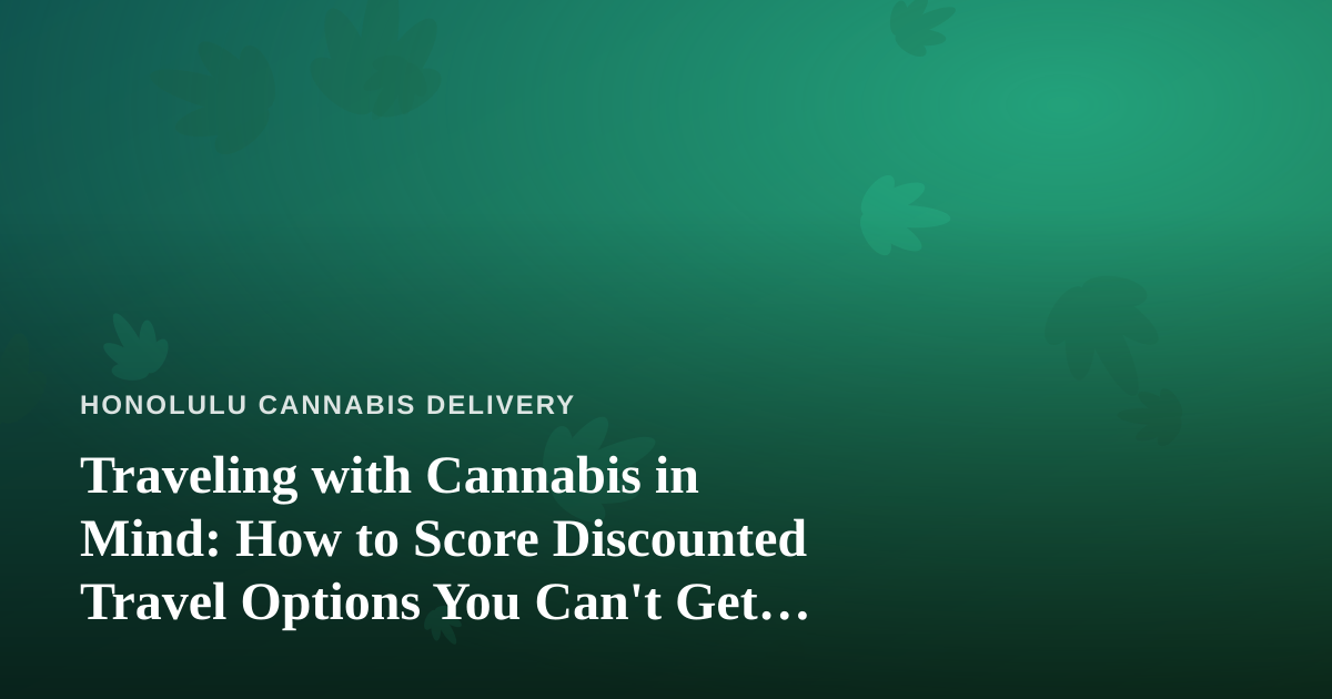 Traveling with Cannabis in Mind: How to Score Discounted Travel Options You Can’t Get Anywhere Else