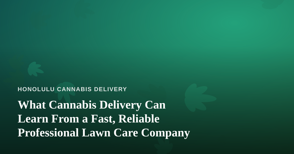 What Cannabis Delivery Can Learn From a Fast, Reliable Professional Lawn Care Company