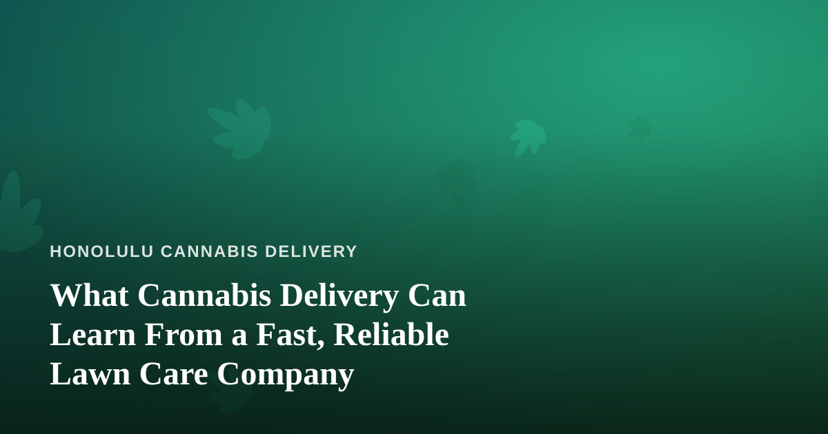What Cannabis Delivery Can Learn From a Fast, Reliable Lawn Care Company