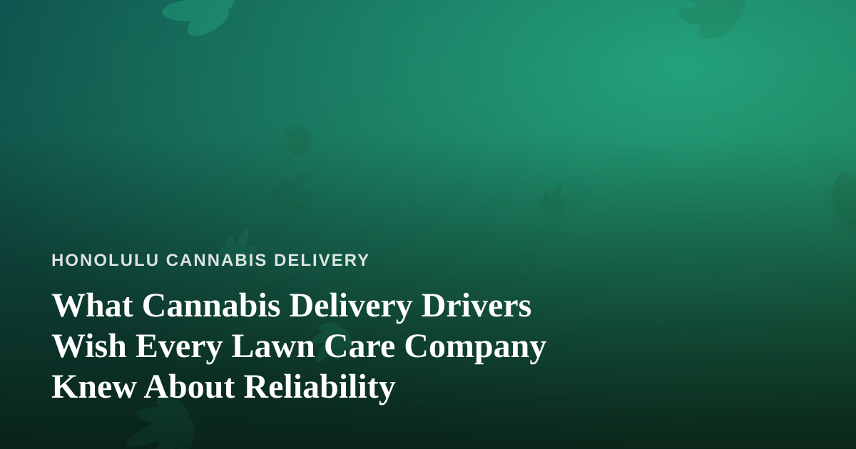 What Cannabis Delivery Drivers Wish Every Lawn Care Company Knew About Reliability