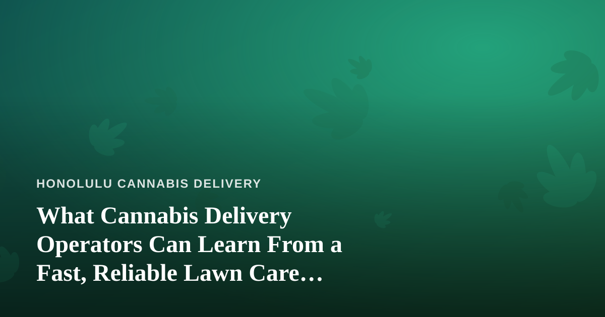 What Cannabis Delivery Operators Can Learn From a Fast, Reliable Lawn Care Company