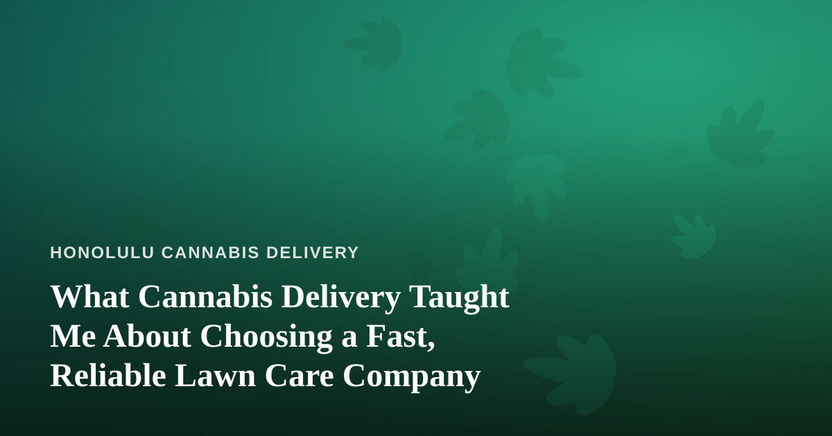 What Cannabis Delivery Taught Me About Choosing a Fast, Reliable Lawn Care Company