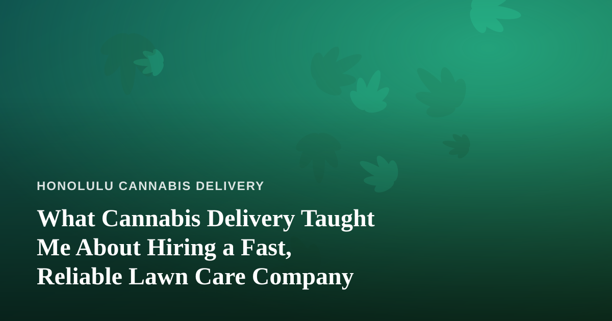 What Cannabis Delivery Taught Me About Hiring a Fast, Reliable Lawn Care Company