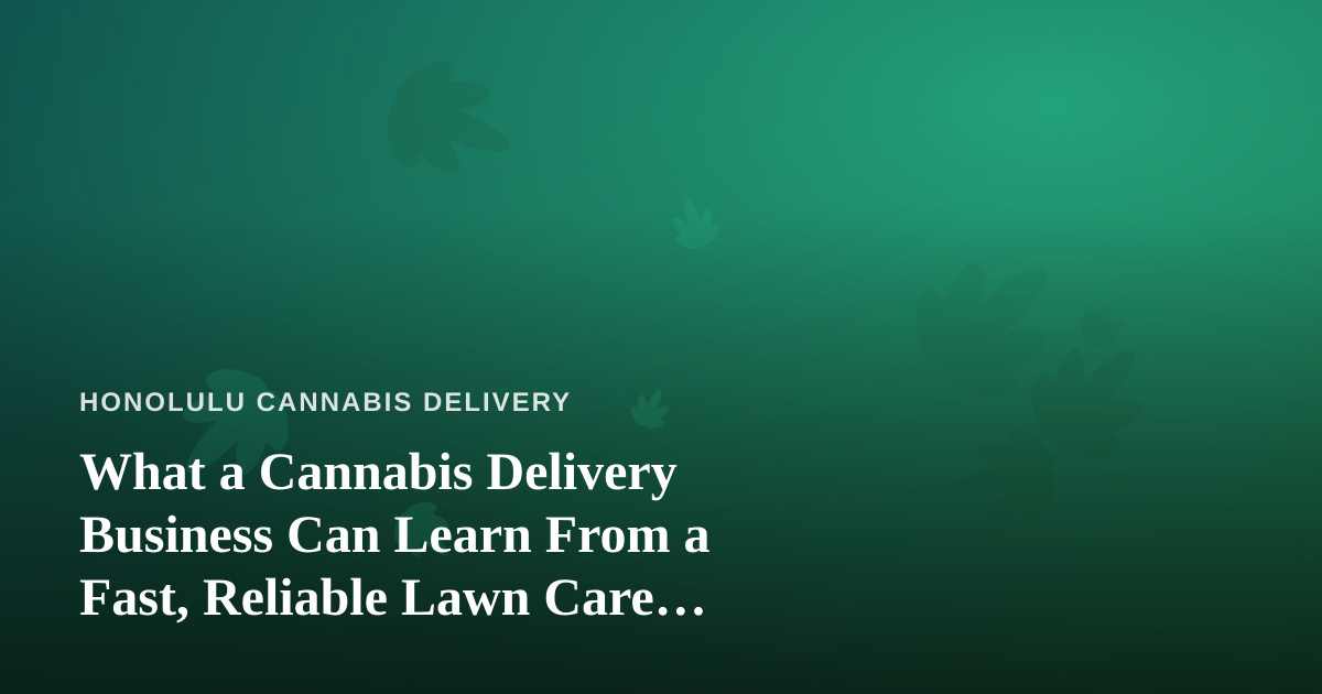 What a Cannabis Delivery Business Can Learn From a Fast, Reliable Lawn Care Company