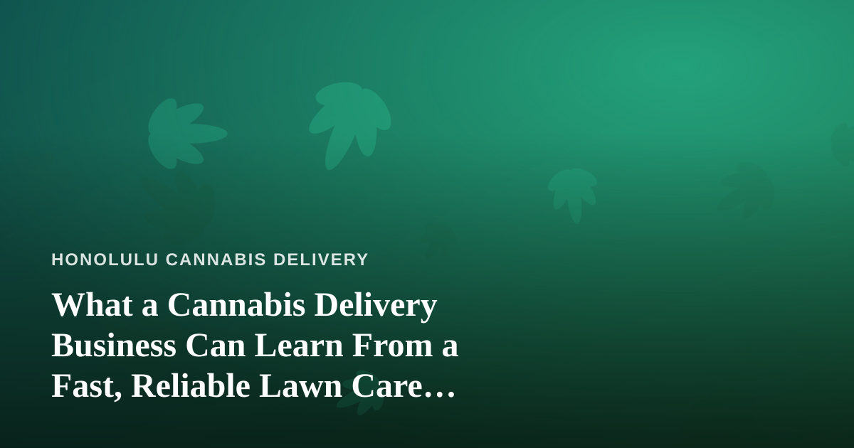 What a Cannabis Delivery Business Can Learn From a Fast, Reliable Lawn Care Company