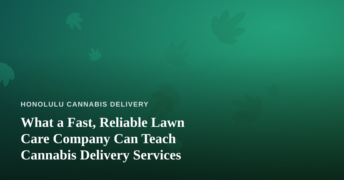 What a Fast, Reliable Lawn Care Company Can Teach Cannabis Delivery Services