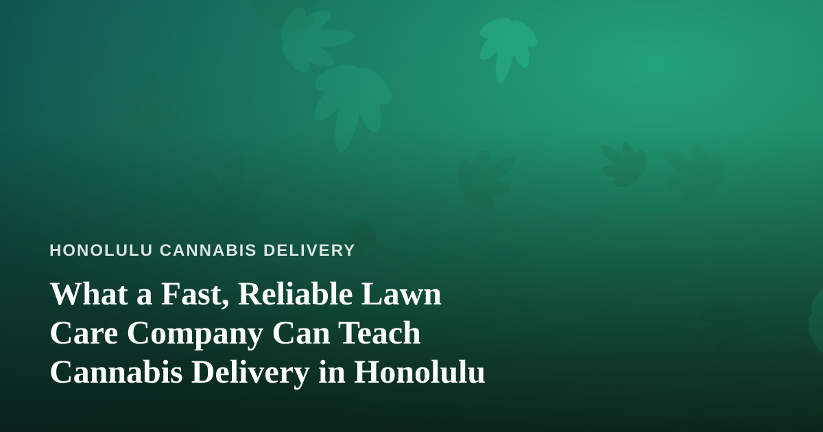 What a Fast, Reliable Lawn Care Company Can Teach Cannabis Delivery in Honolulu