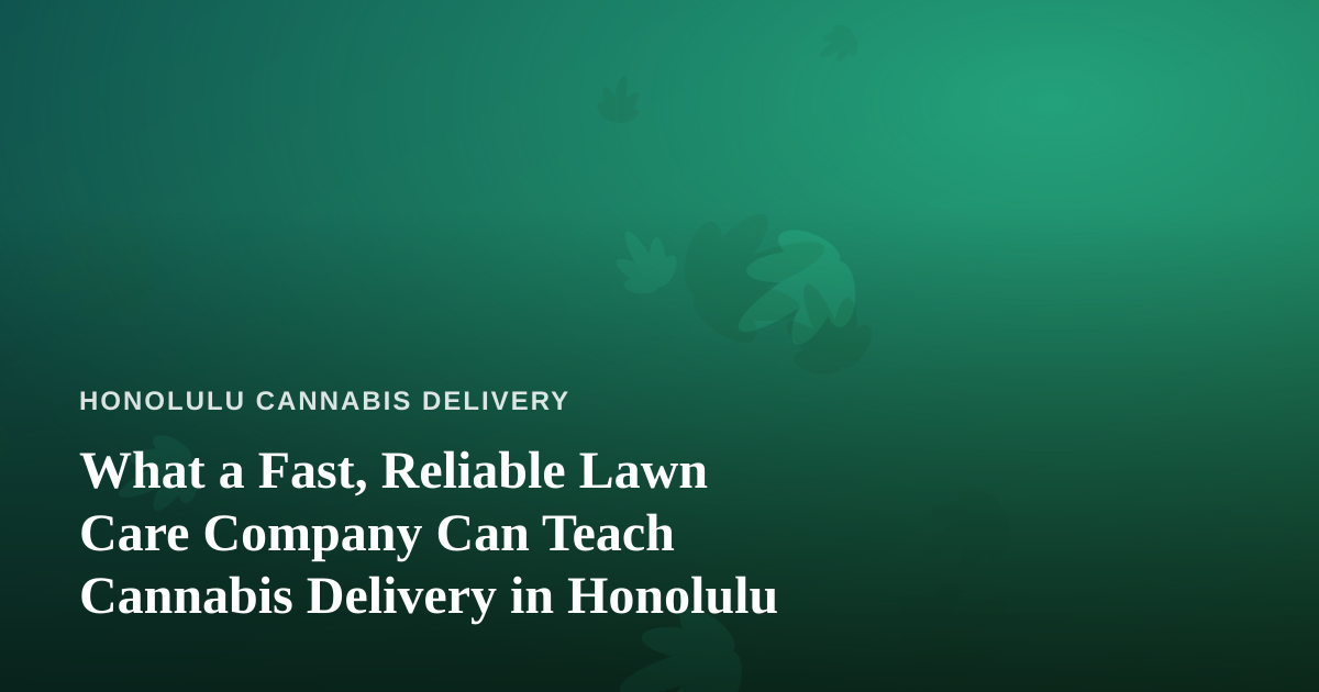 What a Fast, Reliable Lawn Care Company Can Teach Cannabis Delivery in Honolulu