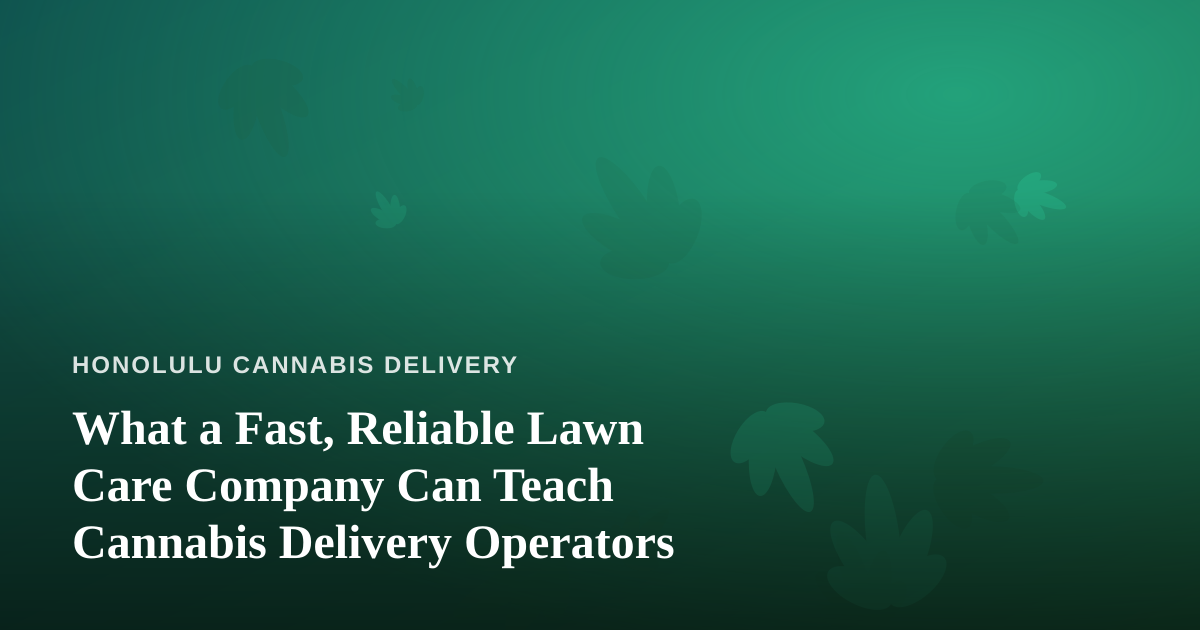 What a Fast, Reliable Lawn Care Company Can Teach Cannabis Delivery Operators