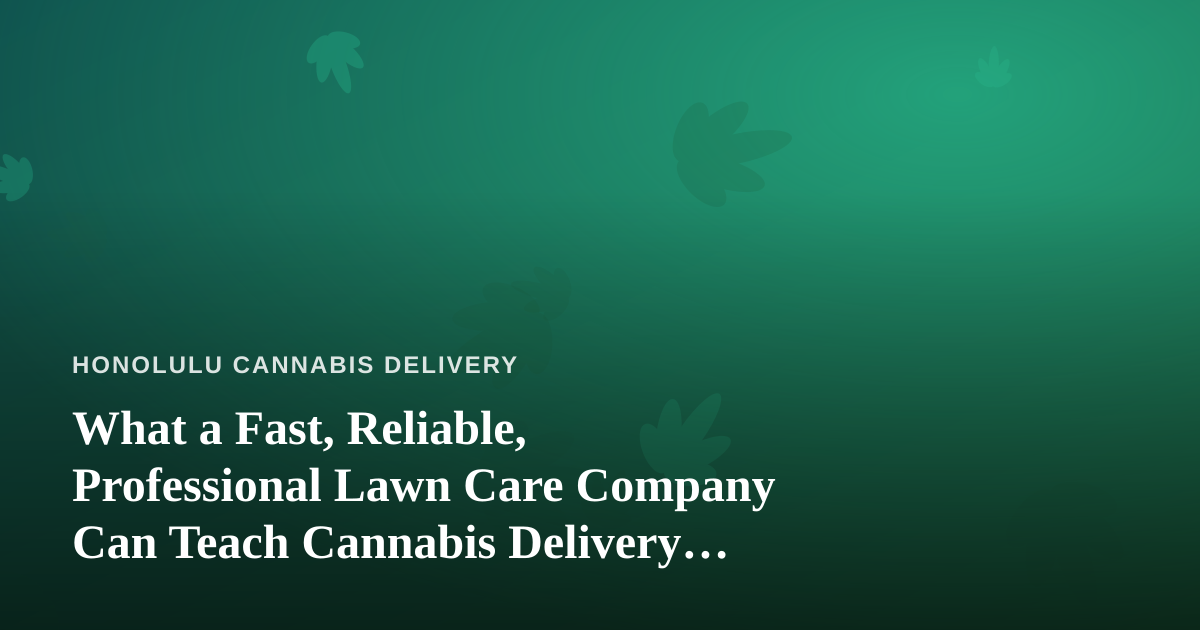 What a Fast, Reliable, Professional Lawn Care Company Can Teach Cannabis Delivery Operators