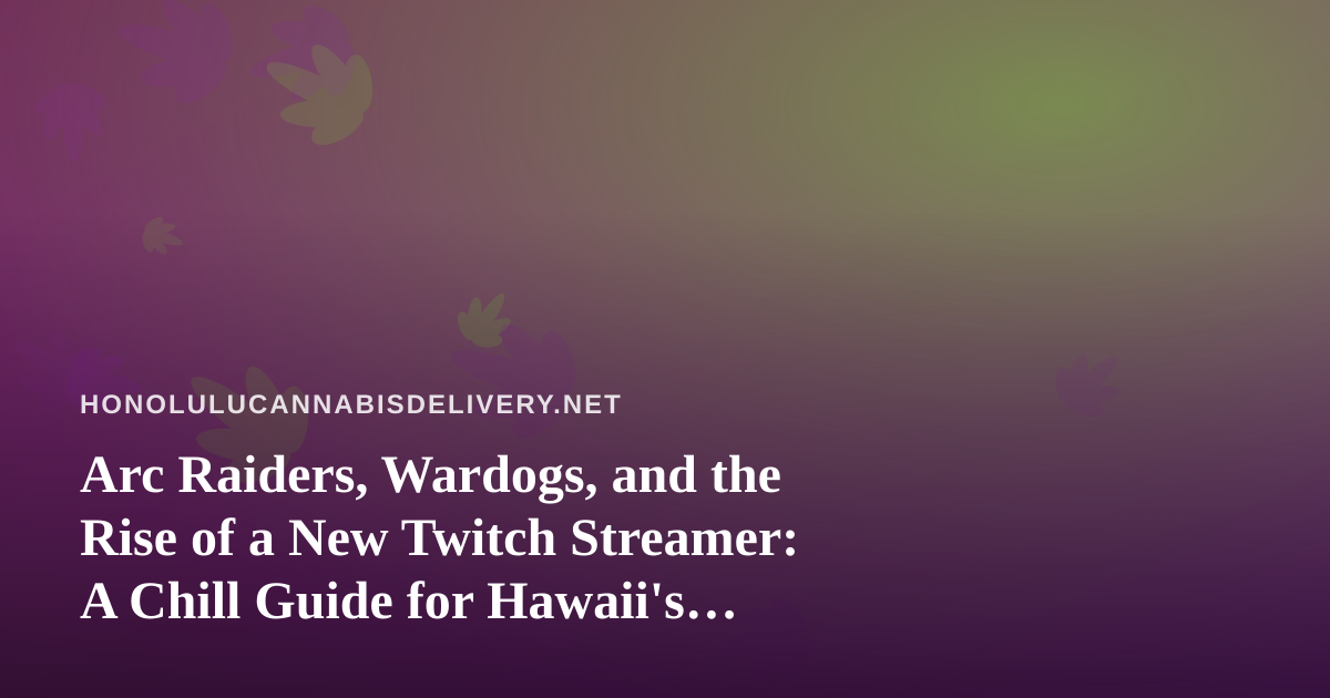 Arc Raiders, Wardogs, and the Rise of a New Twitch Streamer: A Chill Guide for Hawaii’s Cannabis Community