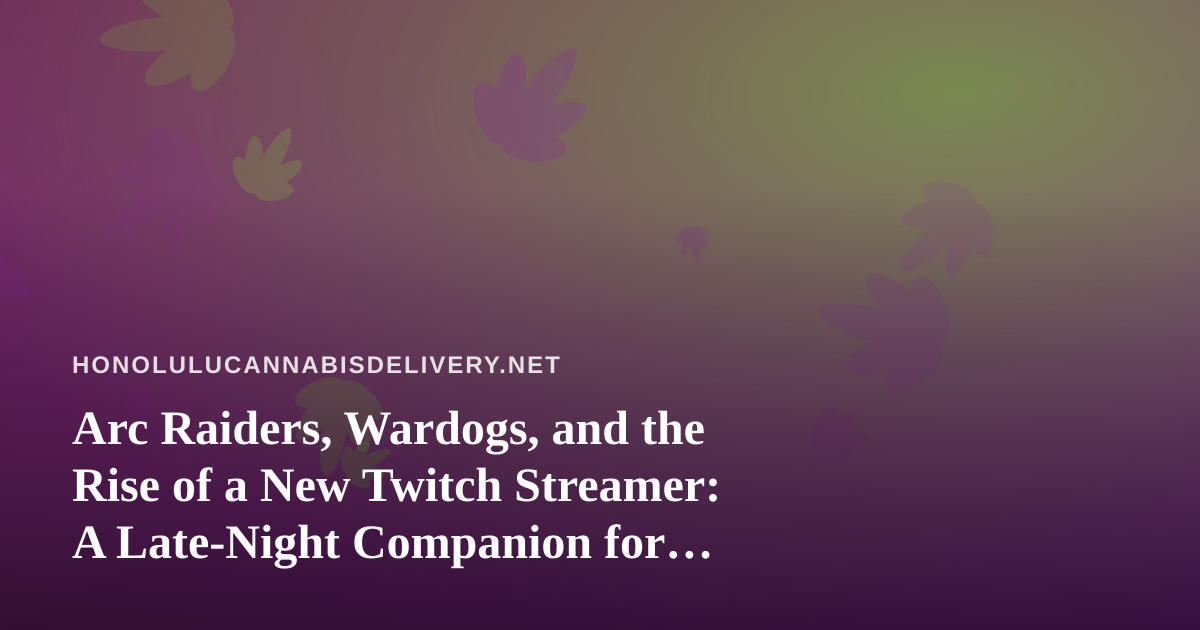 Arc Raiders, Wardogs, and the Rise of a New Twitch Streamer: A Late-Night Companion for Honolulu Cannabis Deliveries