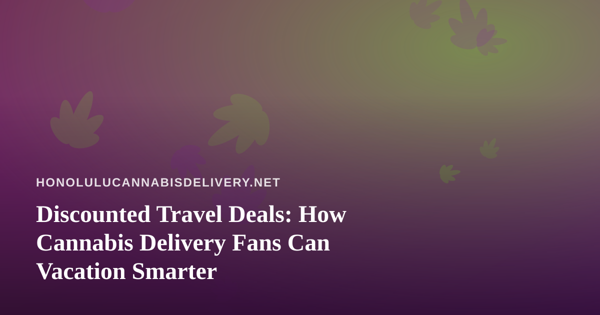 Discounted Travel Deals: How Cannabis Delivery Fans Can Vacation Smarter