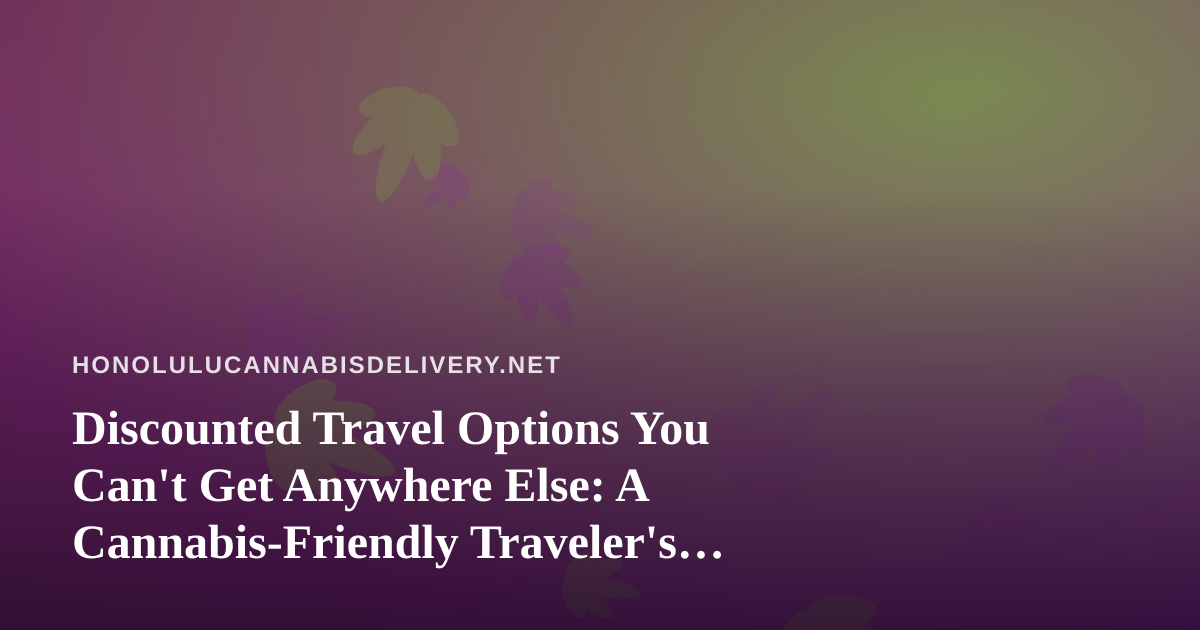 Discounted Travel Options You Can’t Get Anywhere Else: A Cannabis-Friendly Traveler’s Guide