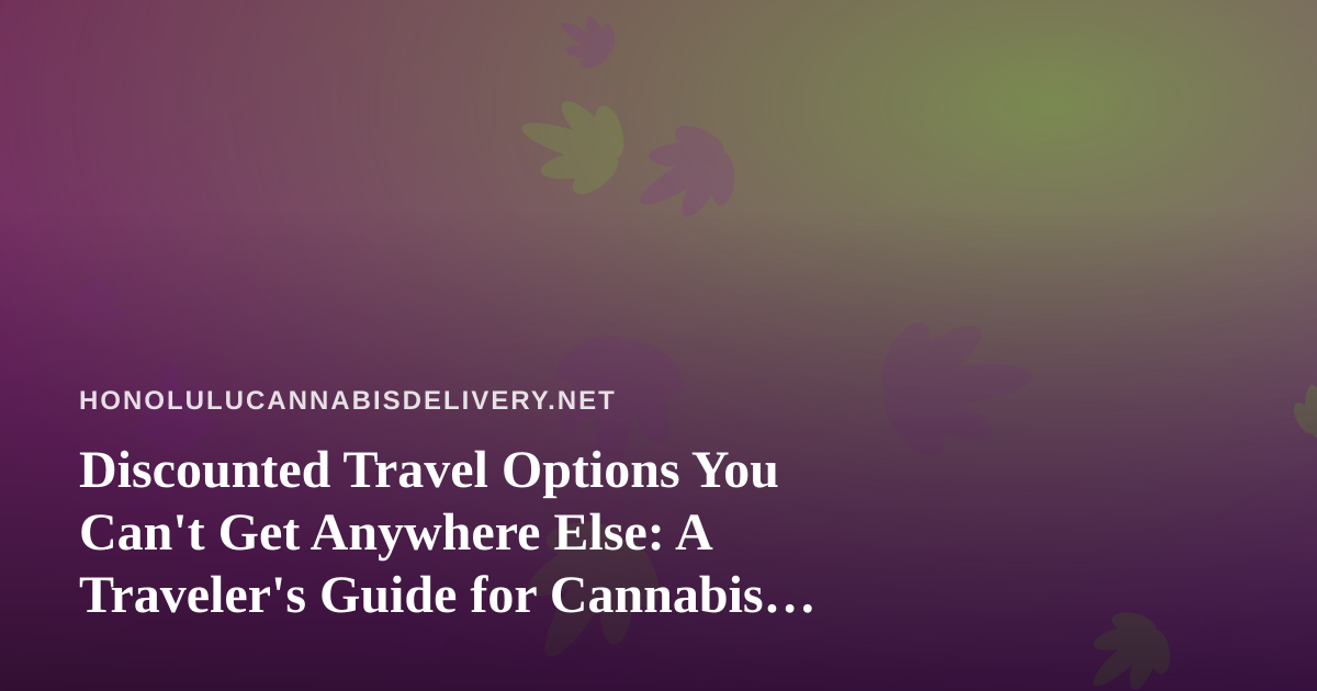 Discounted Travel Options You Can’t Get Anywhere Else: A Traveler’s Guide for Cannabis Enthusiasts